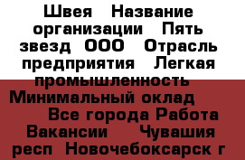 Швея › Название организации ­ Пять звезд, ООО › Отрасль предприятия ­ Легкая промышленность › Минимальный оклад ­ 20 000 - Все города Работа » Вакансии   . Чувашия респ.,Новочебоксарск г.